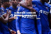 金贝体育官网-伦敦西汉姆联主场取胜，继续保持领先优势