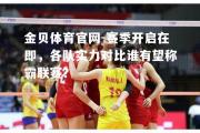 金贝体育官网-赛季开启在即，各队实力对比谁有望称霸联赛？
