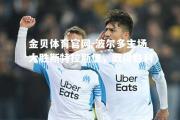 金贝体育官网-波尔多主场大胜斯特拉斯堡，取得胜利
