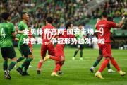 金贝体育官网-国安主场一球告负，争冠形势越发严峻