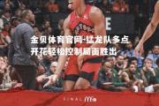 金贝体育官网-猛龙队多点开花轻松控制局面胜出