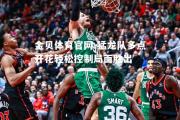 金贝体育官网-猛龙队多点开花轻松控制局面胜出