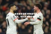 金贝体育官网-利物浦中场受伤，球队实力面临考验