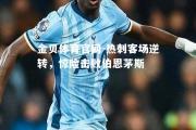 金贝体育官网-热刺客场逆转，惊险击败伯恩茅斯