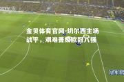金贝体育官网-切尔西主场战平，艰难晋级欧冠八强
