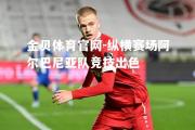 金贝体育官网-纵横赛场阿尔巴尼亚队竞技出色