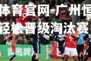 金贝体育官网-广州恒大大胜，轻松晋级淘汰赛