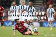 金贝体育官网-伯恩茅斯备战困难，焦点赛事仍在等待