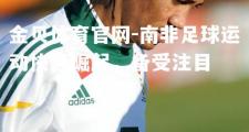 金贝体育官网-南非足球运动快速崛起，备受注目
