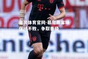 金贝体育官网-慕尼黑客场保持不败，争取晋级