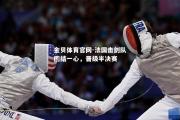 金贝体育官网-法国击剑队团结一心，晋级半决赛