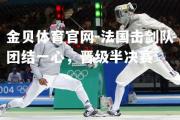金贝体育官网-法国击剑队团结一心，晋级半决赛