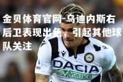 金贝体育官网-乌迪内斯右后卫表现出色，引起其他球队关注