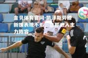 金贝体育官网-凯泽斯劳滕新援表现不俗，立即进入主力阵容