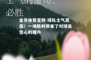 金贝体育官网-球队士气高涨！一场胜利带来了对球员信心的提升