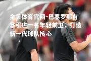 金贝体育官网-巴塞罗那有意引进一名年轻前卫，打造新一代球队核心
