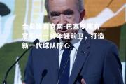 金贝体育官网-巴塞罗那有意引进一名年轻前卫，打造新一代球队核心
