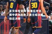 金贝体育官网-库里在季后赛中表现出色，勇士成功晋级总决赛