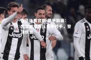 金贝体育官网-意甲联赛：尤文图斯力压竞争对手，登顶榜首