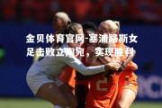 金贝体育官网-塞浦路斯女足击败立陶宛，实现胜利