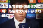 金贝体育官网-国米憾失荣耀：落后尤文6分，欲争取反超