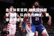 金贝体育官网-雄鹿防线频繁失守，队内危机四伏，赛季前景堪忧