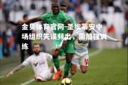 金贝体育官网-圣埃蒂安中场组织失误频出，需加强训练