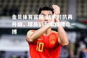 金贝体育官网-战术对抗再升级，球员们为荣耀搏命一搏