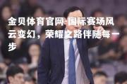 金贝体育官网-国际赛场风云变幻，荣耀之路伴随每一步