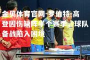 金贝体育官网-罗伯特-高登因伤缺阵半个赛季，球队备战陷入困境