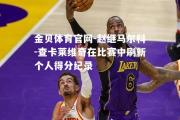金贝体育官网-赵继马尔科-查卡莱维奇在比赛中刷新个人得分纪录
