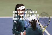 金贝体育官网-PSV埃因霍温力克红星贝尔格莱德，欧联杯比赛再传捷报