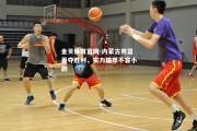 金贝体育官网-内蒙古男篮再夺胜利，实力雄厚不容小觑