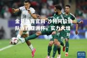 金贝体育官网-沙特阿拉伯队连胜亚洲杯，实力大增