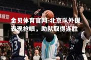 金贝体育官网-北京队外援表现抢眼，助队取得连胜