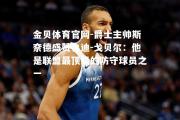 金贝体育官网-爵士主帅斯奈德盛赞鲁迪-戈贝尔：他是联盟最顶级的防守球员之一