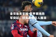 金贝体育官网-意甲赛场异军突起，球员表现引人瞩目