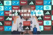 金贝体育官网-皇马遭遇连败危机，主帅索拉里或将下课