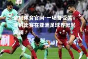 金贝体育官网-一场备受关注的比赛在亚洲足球界掀起波澜