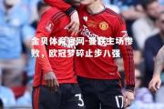 金贝体育官网-曼联主场惨败，欧冠梦碎止步八强