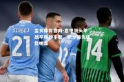 金贝体育官网-意甲领头羊战平保持不败，积分领先优势明显