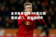 金贝体育官网-RB莱比锡遭遇冷门，需加强防守
