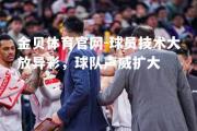 金贝体育官网-球员技术大放异彩，球队声威扩大