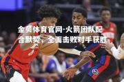 金贝体育官网-火箭团队配合默契，全面击败对手获胜