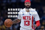 金贝体育官网-独行侠老将经验发挥关键作用，助球队逆转战绩
