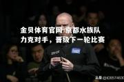 金贝体育官网-京都水族队力克对手，晋级下一轮比赛