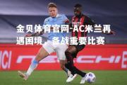 金贝体育官网-AC米兰再遇困境，备战重要比赛