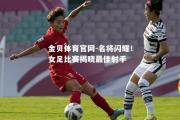 金贝体育官网-名将闪耀！女足比赛揭晓最佳射手