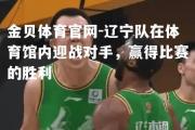 金贝体育官网-辽宁队在体育馆内迎战对手，赢得比赛的胜利
