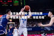 金贝体育官网-篮球锦标赛季后赛火爆展开，球星亮相